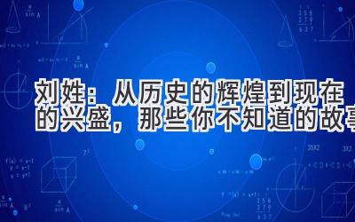  刘姓：从历史的辉煌到现在的兴盛，那些你不知道的故事 