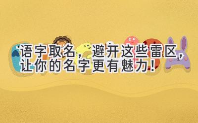 语字取名,避开这些雷区,让你的名字更有魅力!