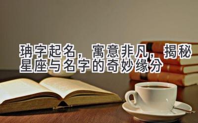  珃字起名，寓意非凡，揭秘星座与名字的奇妙缘分 