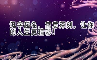  汎字起名，寓意深刻，让你的人生更精彩！ 