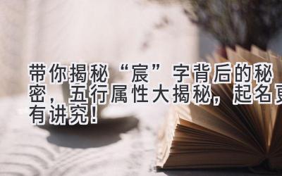 带你揭秘“宸”字背后的秘密,五行属性大揭秘,起名更有讲究!
