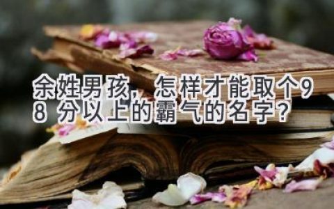 余姓男孩，怎样才能取个98分以上的霸气的名字？