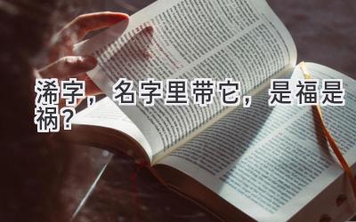 浠字,名字里带它,是福是祸?