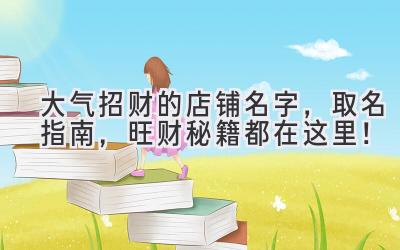 大气招财的店铺名字,取名指南,旺财秘籍都在这里!