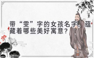 带“雯”字的女孩名字,蕴藏着哪些美好寓意?
