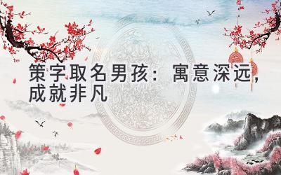 策字取名男孩:寓意深远,成就非凡