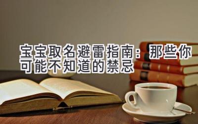 宝宝取名避雷指南:那些你可能不知道的禁忌