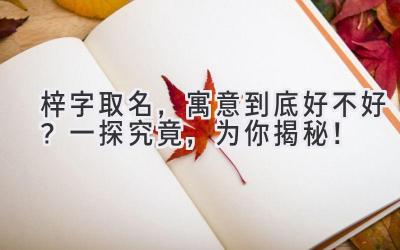 梓字取名,寓意到底好不好?一探究竟,为你揭秘!