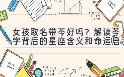  女孩取名带芩好吗？解读芩字背后的星座含义和命运启示 