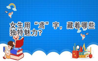   女生用“鸢”字，藏着哪些独特魅力？ 