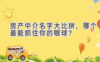   房产中介名字大比拼，哪个最能抓住你的眼球？ 