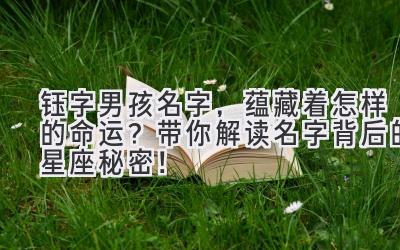  钰字男孩名字，蕴藏着怎样的命运？带你解读名字背后的星座秘密！ 