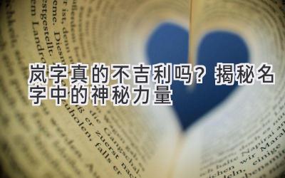 岚字真的不吉利吗?揭秘名字中的神秘力量