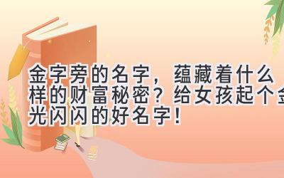  金字旁的名字，蕴藏着什么样的财富秘密？给女孩起个金光闪闪的好名字！ 