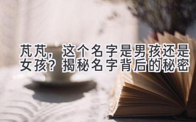  芃芃，这个名字是男孩还是女孩？ 揭秘名字背后的秘密 