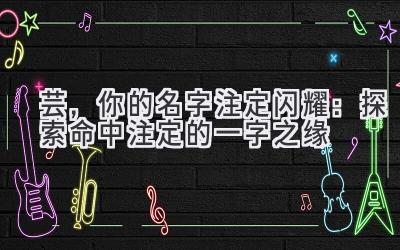   芸，你的名字注定闪耀：探索命中注定的一字之缘 