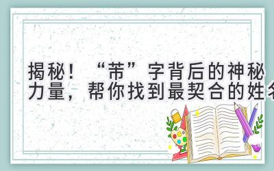 揭秘!“芾”字背后的神秘力量,帮你找到最契合的姓名