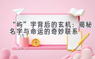   “屿”字背后的玄机：揭秘名字与命运的奇妙联系 