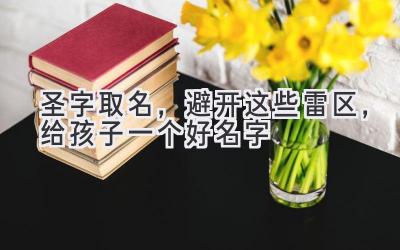 圣字取名,避开这些雷区,给孩子一个好名字