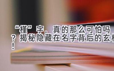   “槿”字，真的那么可怕吗？揭秘隐藏在名字背后的玄机！ 