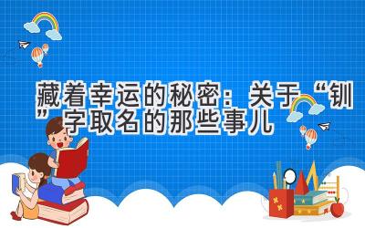 藏着幸运的秘密:关于“钏”字取名的那些事儿