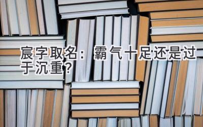 宸字取名:霸气十足还是过于沉重?