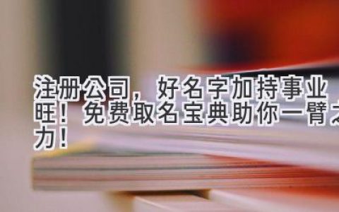 注册公司，好名字加持事业旺！免费取名宝典助你一臂之力！
