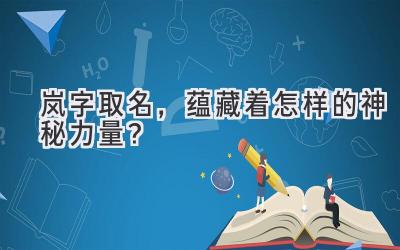 岚字取名,蕴藏着怎样的神秘力量?