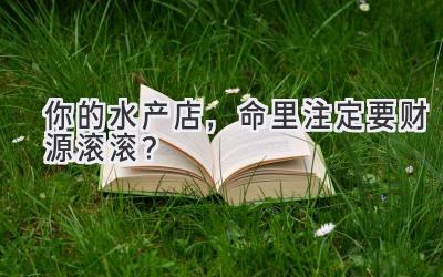 你的水产店,命里注定要财源滚滚?