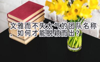 文雅而不失大气的团队名称,如何才能脱颖而出?