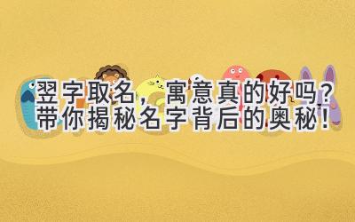 翌字取名,寓意真的好吗?带你揭秘名字背后的奥秘!