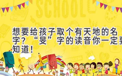  想要给孩子取个有天地的名字？“旻”字的读音你一定要知道！ 