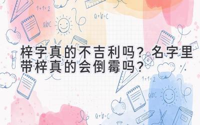   梓字真的不吉利吗？名字里带梓真的会倒霉吗？  