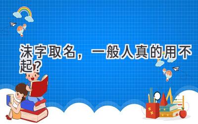  沫字取名，一般人真的用不起？  