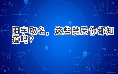 阳字取名，这些禁忌你都知道吗？  
