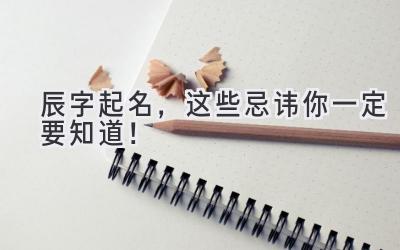  辰字起名，这些忌讳你一定要知道！ 