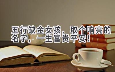 五行缺金女孩,取个响亮的名字,一生富贵平安!