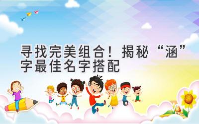 寻找完美组合!揭秘“涵”字最佳名字搭配