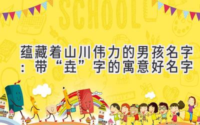 蕴藏着山川伟力的男孩名字:带“垚”字的寓意好名字
