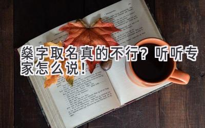  燊字取名真的不行？听听专家怎么说！ 