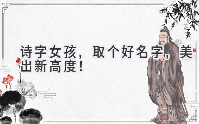 诗字女孩,取个好名字,美出新高度!