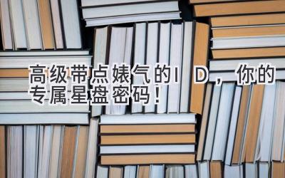 高级带点婊气的ID,你的专属星盘密码!