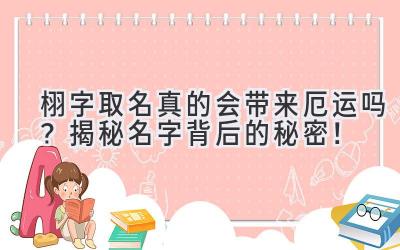  栩字取名真的会带来厄运吗？揭秘名字背后的秘密！ 