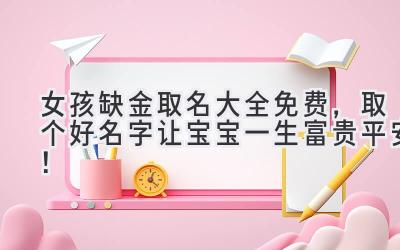 女孩缺金取名大全免费,取个好名字让宝宝一生富贵平安!