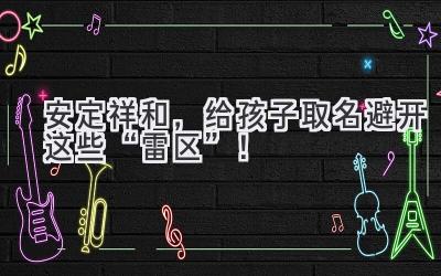 安定祥和,给孩子取名避开这些“雷区”!