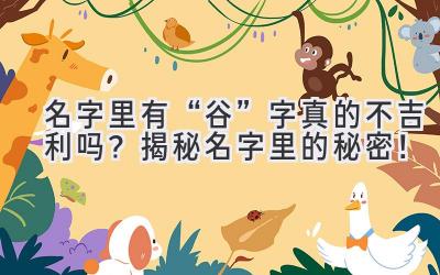 名字里有“谷”字真的不吉利吗?揭秘名字里的秘密!