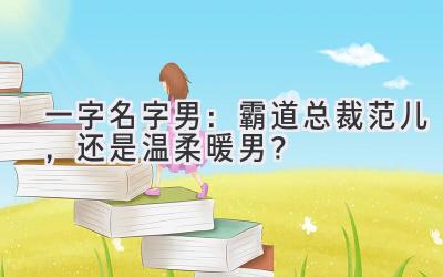 一字名字男:霸道总裁范儿,还是温柔暖男?