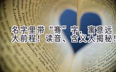   名字里带“骞”字，寓意远大前程！读音、含义大揭秘！ 