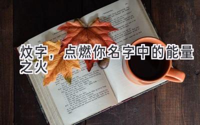  炆字，点燃你名字中的能量之火 