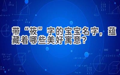 带“筱”字的宝宝名字,蕴藏着哪些美好寓意?